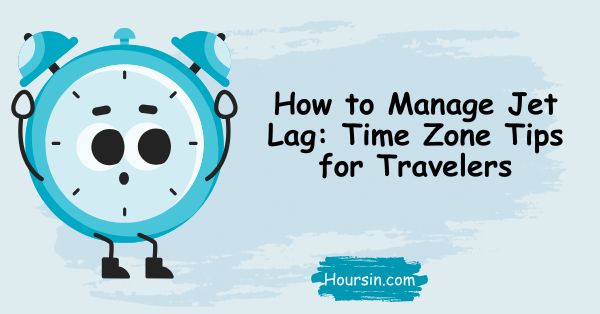 How to Manage Jet Lag: Time Zone Tips for Travelers